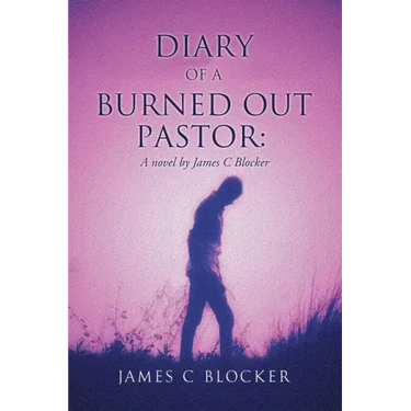 Diary of a Burned Out Pastor: A novel by James C Blocker