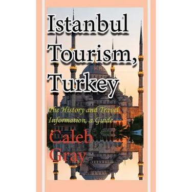 Istanbul Tourism, Turkey: The History and Travel Information, a Guide
