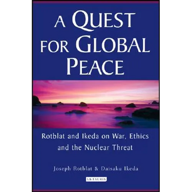 A Quest for Global Peace: Rotblat and Ikeda on War, Ethics and the Nuclear Threat