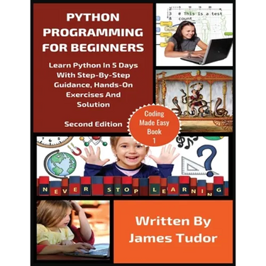 Python Programming For Beginners: Learn Python In 5 Days with Step-By-Step Guidance, Hands-On Exercises And Solution