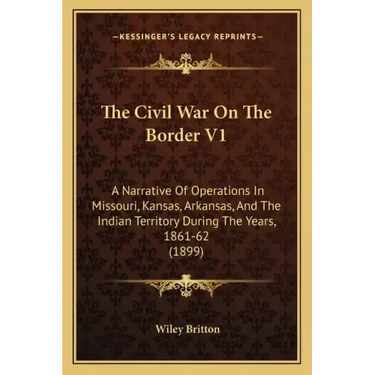 The Civil War On The Border V1: A Narrative Of Operations In Missouri, Kansas, Arkansas, And The Indian Territory During The Years, 1861-62 (1899)