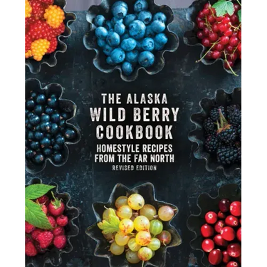 The Alaska Wild Berry Cookbook: Homestyle Recipes from the Far North, Revised Edition