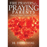 Fire Prayers for Praying Parents: Birthing The Prophetic Destiny of Our Children