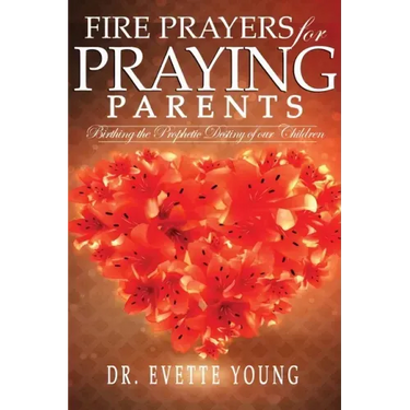 Fire Prayers for Praying Parents: Birthing The Prophetic Destiny of Our Children