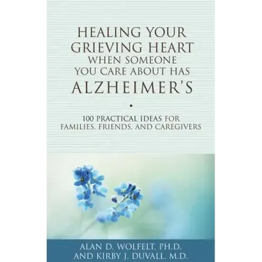 Healing Your Grieving Heart When Someone You Care about Has Alzheimer's: 100 Practical Ideas for Families, Friends, and Caregivers
