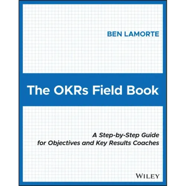The Okrs Field Book: A Step-By-Step Guide for Objectives and Key Results Coaches