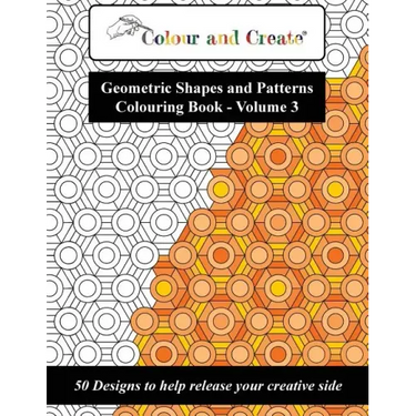 Colour and Create - Geometric Shapes and Patterns Colouring Book, Vol.3: 50 Designs to help release your creative side
