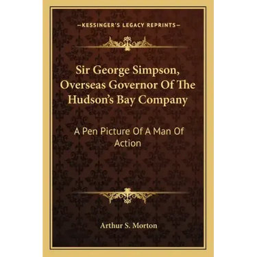 Sir George Simpson, Overseas Governor of the Hudson's Bay Company: A Pen Picture of a Man of Action