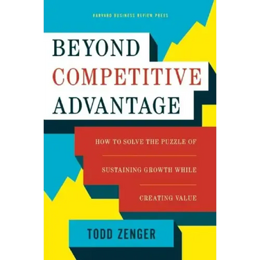 Beyond Competitive Advantage: How to Solve the Puzzle of Sustaining Growth While Creating Value