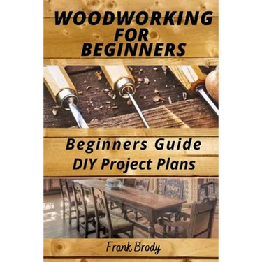Woodworking for Beginners Beginners Guide, DIY Project Plans: Woodworking Book: A Guide to Getting Started
