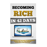 Becoming Rich In 42 Days: The Step By Step Method To Make Money Online And Live Your Dreams Starting From Scratch.