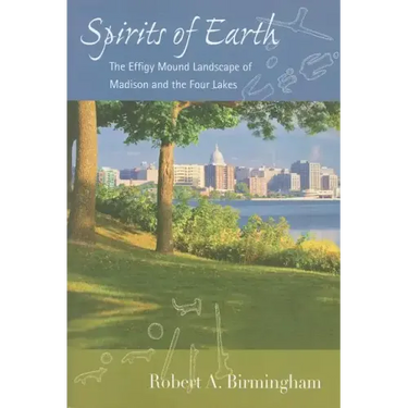 Spirits of Earth: The Effigy Mound Landscape of Madison and the Four Lakes