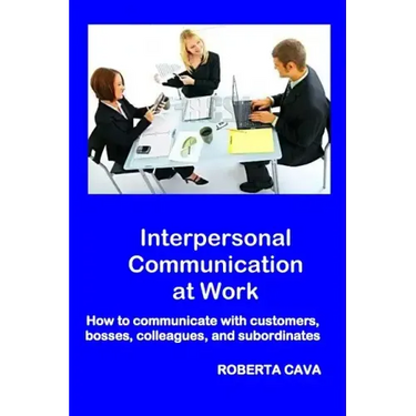 Interpersonal Communication at Work: How to communicate with customers, bosses, colleagues and subordinates