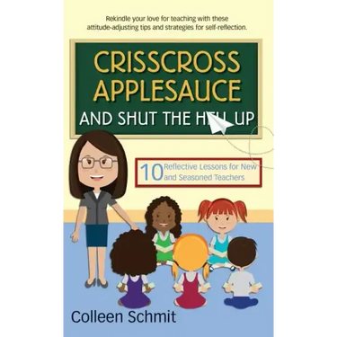 Crisscross Applesauce and Shut the Hell Up: 10 Reflective Lessons for New and Seasoned Teachers