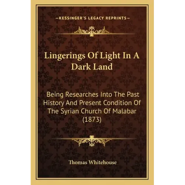Lingerings Of Light In A Dark Land: Being Researches Into The Past History And Present Condition Of The Syrian Church Of Malabar (1873)