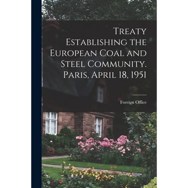 Treaty Establishing the European Coal and Steel Community. Paris, April 18, 1951