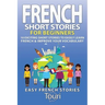 French Short Stories for Beginners: 10 Exciting Short Stories to Easily Learn French & Improve Your Vocabulary