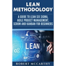 Lean Methodology: A Guide to Lean Six Sigma, Agile Project Management, Scrum and Kanban for Beginners