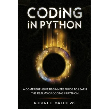 Coding in Python: A Comprehensive Beginners Guide to Learn the Realms of Coding in Python