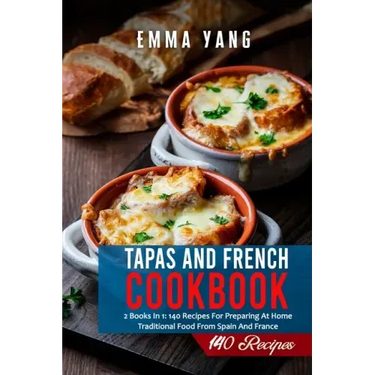 Tapas And French Cookbook: 2 Books In 1: 140 Recipes For Preparing At Home Traditional Food From Spain And France