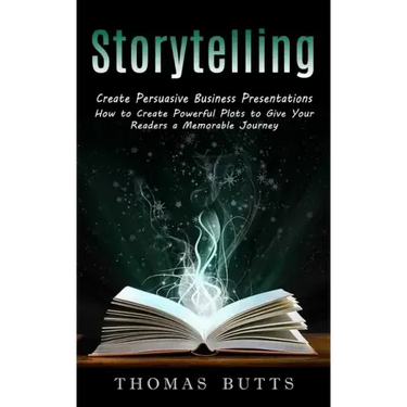 Storytelling: Create Persuasive Business Presentations (How to Create Powerful Plots to Give Your Readers a Memorable Journey)