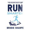 Run Smarter: Evidence-based Guidance and Expert Opinions to Help You Survive & Thrive as a Runner