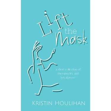 Lift the Mask: a short collection of micropoetry and lyrical prose