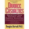 Divorce Casualties: Protecting Your Children From Parental Alienation
