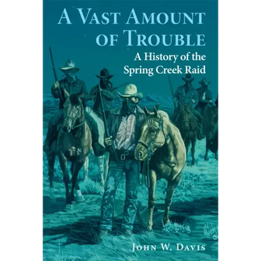 A Vast Amount of Trouble: A History of the Spring Creek Raid