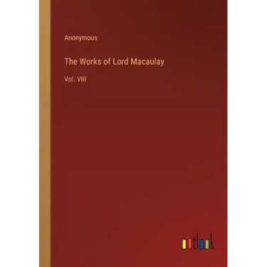 The Works of Lord Macaulay: Vol. VIII