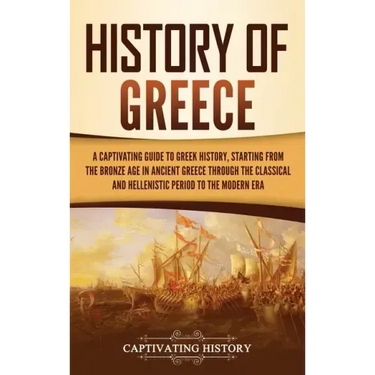 History of Greece: A Captivating Guide to Greek History, Starting from the Bronze Age in Ancient Greece Through the Classical and Helleni