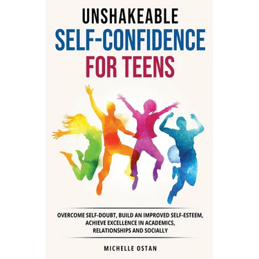 Unshakeable Self-Confidence for Teens: Overcome Self-Doubt, Build an Improved Self esteem, And Achieve Excellence in Academics, Relationships, And Soc