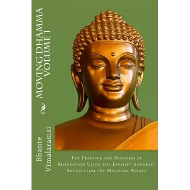 Moving Dhamma Volume 1: The Path and Progress of Meditation using the Earliest Buddhist Suttas from Majjhima Nikaya