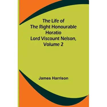 The Life of the Right Honourable Horatio Lord Viscount Nelson, Volume 2