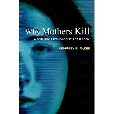 Why Mothers Kill: A Forensic Psychologist's Casebook