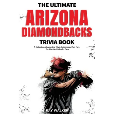 The Ultimate Arizona Diamondbacks Trivia Book: A Collection of Amazing Trivia Quizzes and Fun Facts for Die-Hard D-backs Fans!