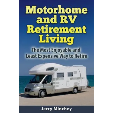 Motorhome and RV Retirement Living: The Most Enjoyable and Least Expensive Way to Retire