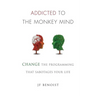 Addicted to the Monkey Mind: Change the Programming That Sabotages Your Life