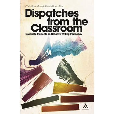 Dispatches from the Classroom: Graduate Students on Creative Writing Pedagogy