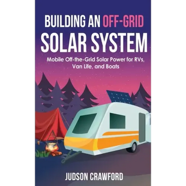 Building an Off-Grid Solar System: Mobile Off-the-Grid Solar Power for RVs, Van Life, and Boats
