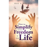 How to Simplify and Have Freedom in Your Life: Six Steps to Live Healthy in Mind, Body and Spirit