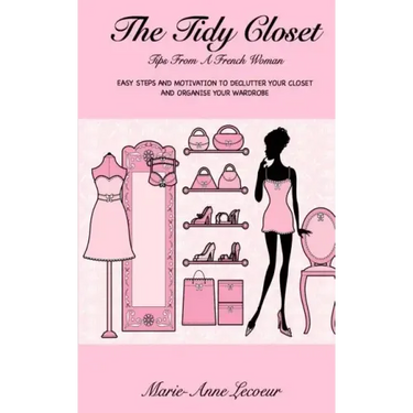The Tidy Closet: Tips From A French Woman: Easy Steps And Motivation To Declutter Your Closet And Organise Your Wardrobe