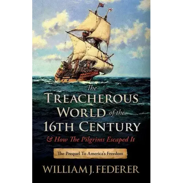 The Treacherous World of the 16th Century & How the Pilgrims Escaped It: The Prequel to America's Freedom