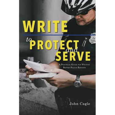 Write to Protect and Serve: A Practical Guide for Writing Better Police Reports