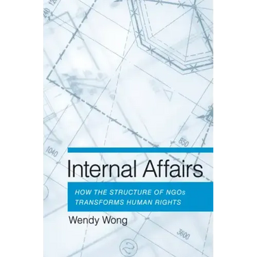 Internal Affairs: How the Structure of Ngos Transforms Human Rights