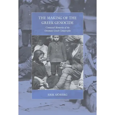 The Making of the Greek Genocide: Contested Memories of the Ottoman Greek Catastrophe