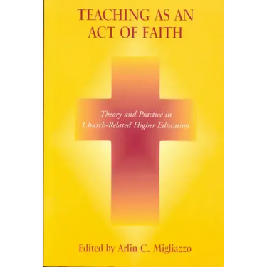 Teaching as an Act of Faith: Theory and Practice in Church Related Higher Education