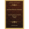 Ancient Man In America: Including Works In Western New York (1880)