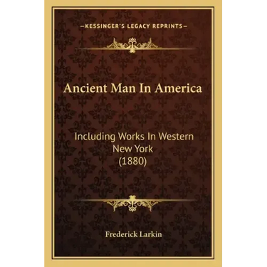Ancient Man In America: Including Works In Western New York (1880)