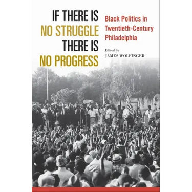 If There Is No Struggle There Is No Progress: Black Politics in Twentieth-Century Philadelphia